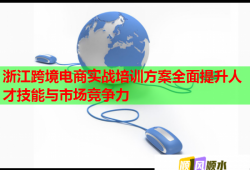浙江跨境电商实战培训方案全面提升人才技能与市场竞争力