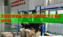 无锡跨境电商培训实战课程助力企业全球拓展