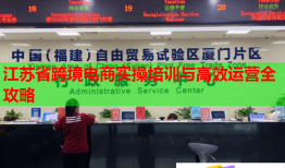 江苏省跨境电商实操培训与高效运营全攻略