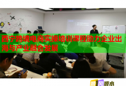 西宁跨境电商实操培训课程助力企业出海与产业融合发展