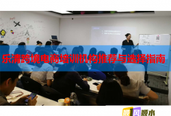 乐清跨境电商培训机构推荐与选择指南
