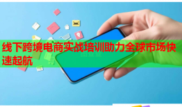 线下跨境电商实战培训助力全球市场快速起航