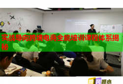 实战导向跨境电商全能培训课程体系揭秘