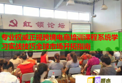 专业权威正规跨境电商培训课程系统学习实战技巧全球市场开拓指南