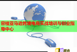 容桂亚马逊跨境电商实战培训与创业指导中心