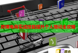 跨境电商实战技能提升个人培训全攻略