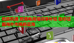 抢抓机遇 跨境电商培训享补贴 助你征服海外市场新蓝海