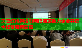 天津红桥跨境电商培训班助力企业开启全球贸易新篇章