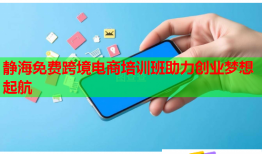 静海免费跨境电商培训班助力创业梦想起航