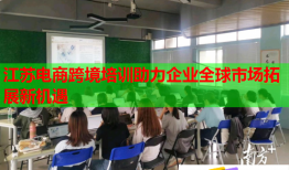 江苏电商跨境培训助力企业全球市场拓展新机遇