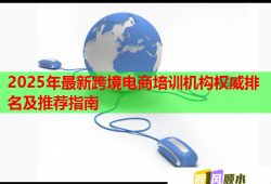 2025年最新跨境电商培训机构权威排名及推荐指南