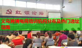 义乌跨境电商培训机构分布及热门选址指南