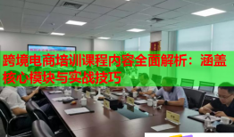 跨境电商培训课程内容全面解析：涵盖核心模块与实战技巧