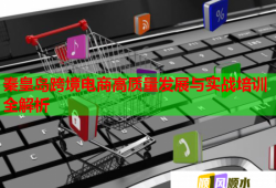 秦皇岛跨境电商高质量发展与实战培训全解析