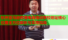 杭州亚马逊跨境电商培训学校地址核心位置全方位解析与实用指南