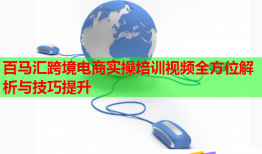 百马汇跨境电商实操培训视频全方位解析与技巧提升