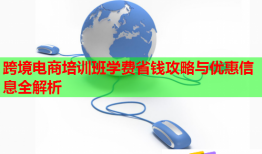 跨境电商培训班学费省钱攻略与优惠信息全解析