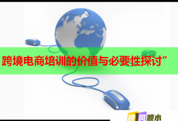 跨境电商培训的价值与必要性探讨”