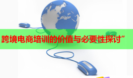跨境电商培训的价值与必要性探讨”