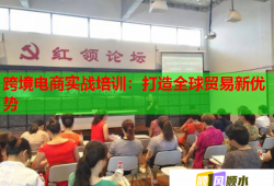跨境电商实战培训：打造全球贸易新优势