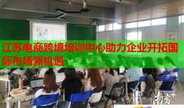 江苏电商跨境培训中心助力企业开拓国际市场新机遇