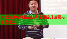 跨境游戏电商实战培训全面提升运营与销售能力