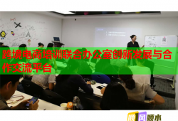 跨境电商培训联合办公室创新发展与合作交流平台
