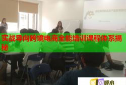 实战导向跨境电商全能培训课程体系揭秘