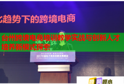 台州跨境电商培训教学实战与创新人才培养新模式探索