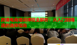 跨境电商培训课程全解析：从入门到精通的选择指南