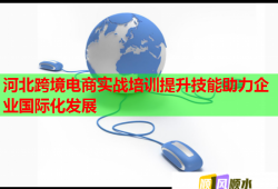 河北跨境电商实战培训提升技能助力企业国际化发展