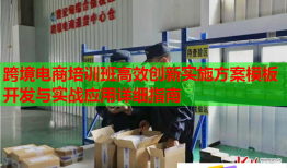 跨境电商培训班高效创新实施方案模板开发与实战应用详细指南