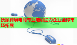 抚顺跨境电商专业培训助力企业全球市场拓展
