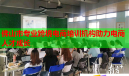 佛山市专业跨境电商培训机构助力电商人才成长