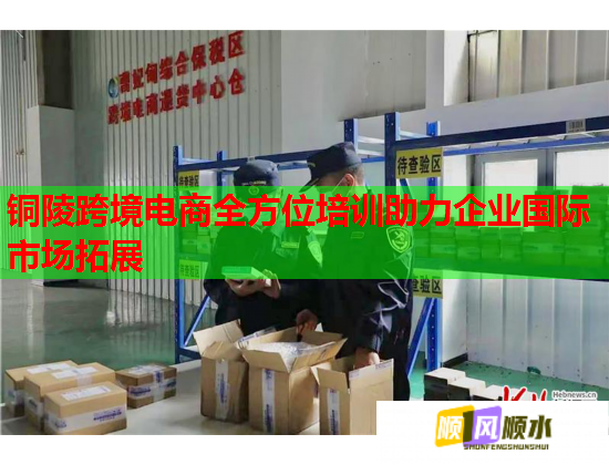 铜陵跨境电商全方位培训助力企业国际市场拓展