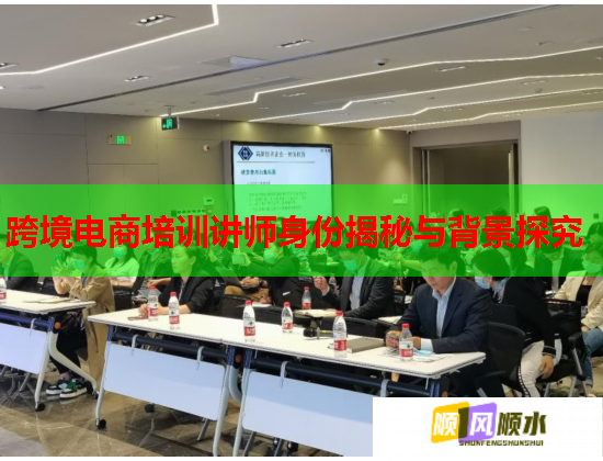 跨境电商培训讲师身份揭秘与背景探究 跨境电商培训讲师身份揭秘与背景探究