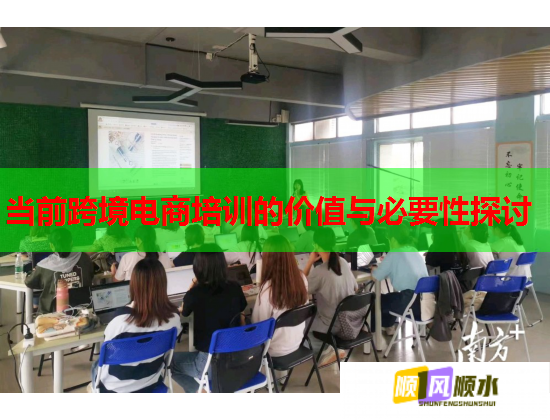 当前跨境电商培训的价值与必要性探讨 当前跨境电商培训的价值与必要性探讨