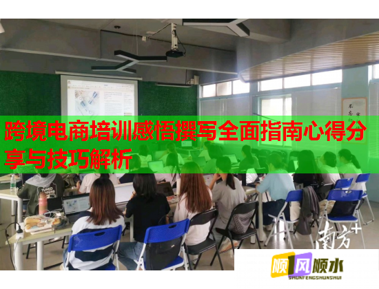 跨境电商培训感悟撰写全面指南心得分享与技巧解析 跨境电商培训感悟撰写全面指南心得分享与技巧解析
