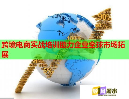 跨境电商实战培训助力企业全球市场拓展 跨境电商实战培训助力企业全球市场拓展