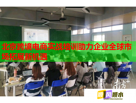 北京跨境电商实战培训助力企业全球市场拓展新机遇 北京跨境电商实战培训助力企业全球市场拓展新机遇
