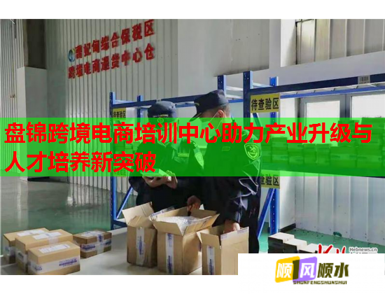 盘锦跨境电商培训中心助力产业升级与人才培养新突破 盘锦跨境电商培训中心助力产业升级与人才培养新突破