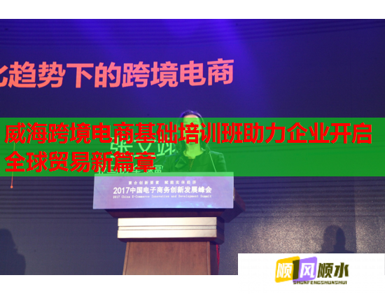 威海跨境电商基础培训班助力企业开启全球贸易新篇章 威海跨境电商基础培训班助力企业开启全球贸易新篇章