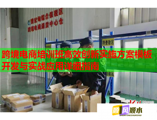 跨境电商培训班高效创新实施方案模板开发与实战应用详细指南 跨境电商培训班高效创新实施方案模板开发与实战应用详细指南