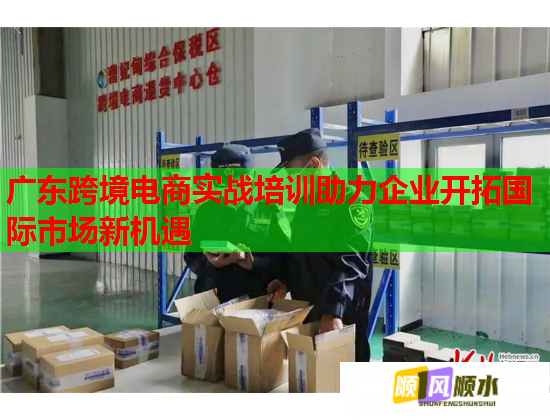 广东跨境电商实战培训助力企业开拓国际市场新机遇 广东跨境电商实战培训助力企业开拓国际市场新机遇