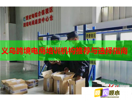 义乌跨境电商培训机构推荐与选择指南 义乌跨境电商培训机构推荐与选择指南