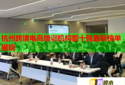 杭州跨境电商培训机构前十强最新榜单揭晓