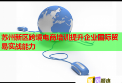 苏州新区跨境电商培训提升企业国际贸易实战能力