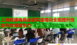 上海跨境电商运营实战培训全面提升技能与市场竞争力