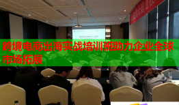 跨境电商出海实战培训班助力企业全球市场拓展