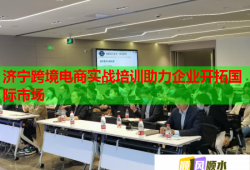 济宁跨境电商实战培训助力企业开拓国际市场